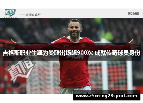 吉格斯职业生涯为曼联出场超900次 成就传奇球员身份
