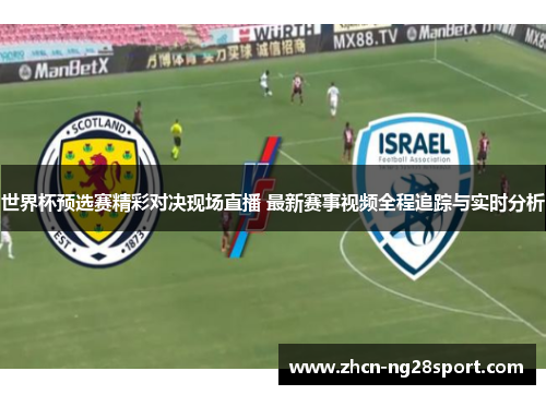 世界杯预选赛精彩对决现场直播 最新赛事视频全程追踪与实时分析