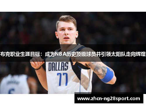 布克职业生涯目标：成为NBA历史顶级球员并引领太阳队走向辉煌