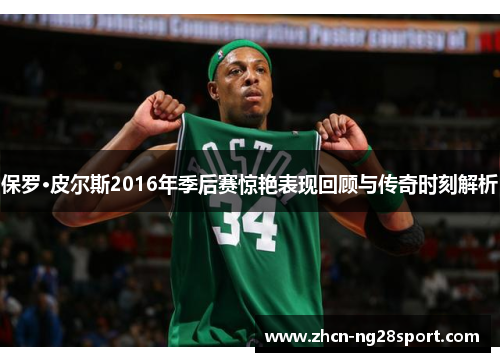 保罗·皮尔斯2016年季后赛惊艳表现回顾与传奇时刻解析