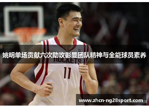 姚明单场贡献六次助攻彰显团队精神与全能球员素养