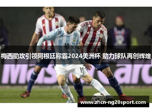 梅西助攻引领阿根廷称霸2024美洲杯 助力球队再创辉煌