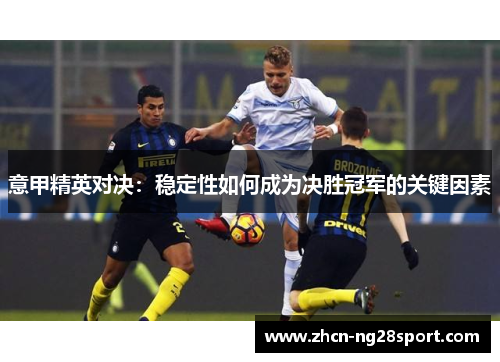意甲精英对决：稳定性如何成为决胜冠军的关键因素