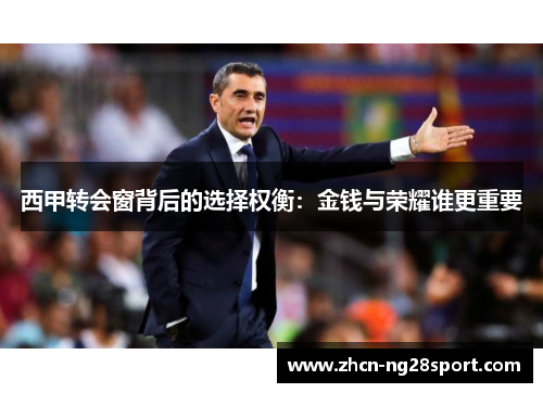 西甲转会窗背后的选择权衡：金钱与荣耀谁更重要