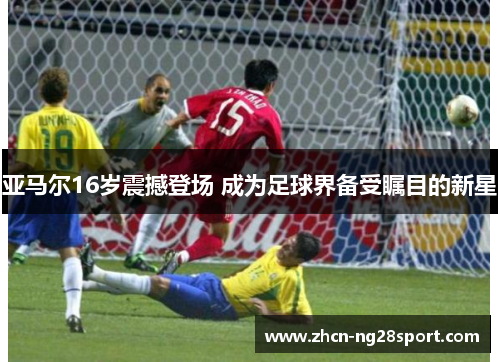 亚马尔16岁震撼登场 成为足球界备受瞩目的新星