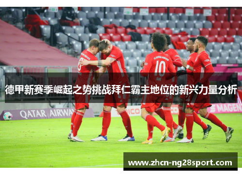 德甲新赛季崛起之势挑战拜仁霸主地位的新兴力量分析