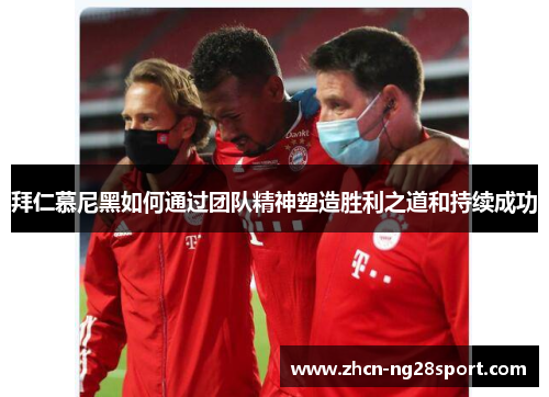 拜仁慕尼黑如何通过团队精神塑造胜利之道和持续成功