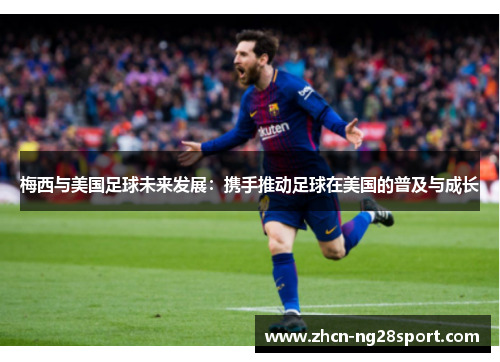 梅西与美国足球未来发展：携手推动足球在美国的普及与成长
