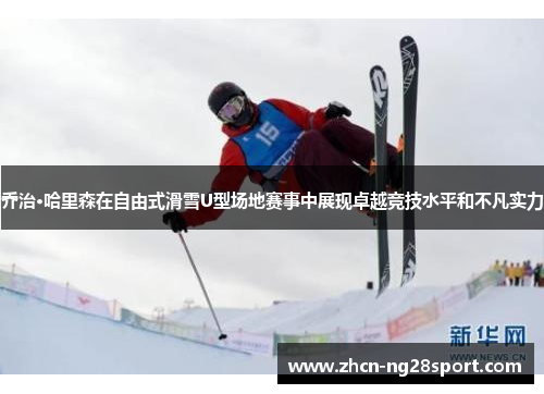 乔治·哈里森在自由式滑雪U型场地赛事中展现卓越竞技水平和不凡实力
