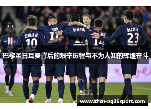 巴黎圣日耳曼背后的艰辛历程与不为人知的辉煌奋斗