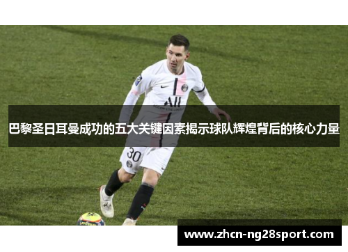 巴黎圣日耳曼成功的五大关键因素揭示球队辉煌背后的核心力量