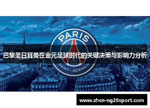 巴黎圣日耳曼在金元足球时代的关键决策与影响力分析
