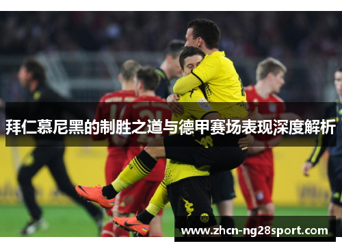 拜仁慕尼黑的制胜之道与德甲赛场表现深度解析