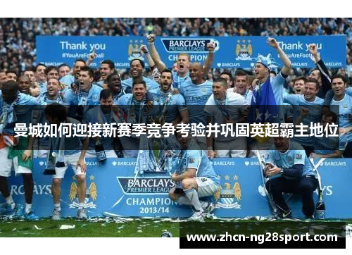 曼城如何迎接新赛季竞争考验并巩固英超霸主地位