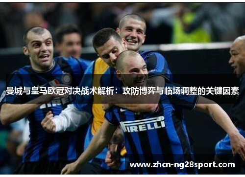 曼城与皇马欧冠对决战术解析：攻防博弈与临场调整的关键因素