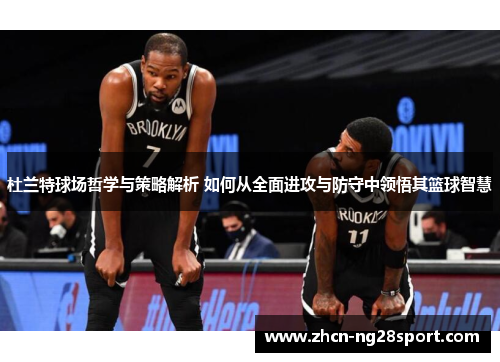 杜兰特球场哲学与策略解析 如何从全面进攻与防守中领悟其篮球智慧
