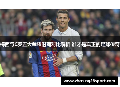 梅西与C罗五大荣耀时刻对比解析 谁才是真正的足球传奇