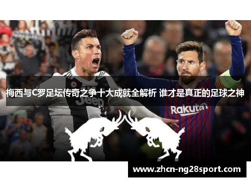 梅西与C罗足坛传奇之争十大成就全解析 谁才是真正的足球之神