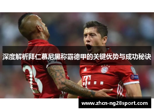 深度解析拜仁慕尼黑称霸德甲的关键优势与成功秘诀