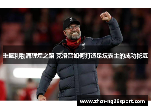 重振利物浦辉煌之路 克洛普如何打造足坛霸主的成功秘笈