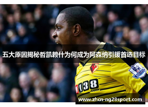 五大原因揭秘哲凯赖什为何成为阿森纳引援首选目标