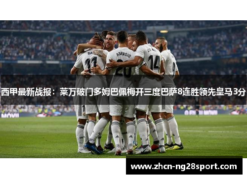 西甲最新战报：莱万破门多姆巴佩梅开三度巴萨8连胜领先皇马3分