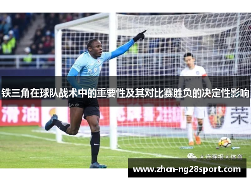 铁三角在球队战术中的重要性及其对比赛胜负的决定性影响