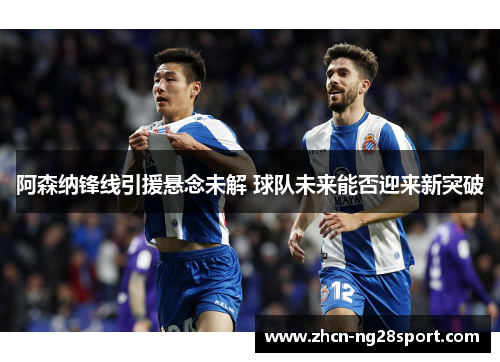 阿森纳锋线引援悬念未解 球队未来能否迎来新突破