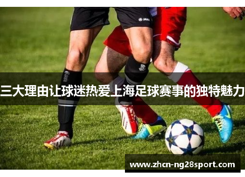 三大理由让球迷热爱上海足球赛事的独特魅力