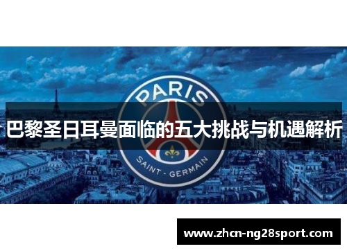 巴黎圣日耳曼面临的五大挑战与机遇解析