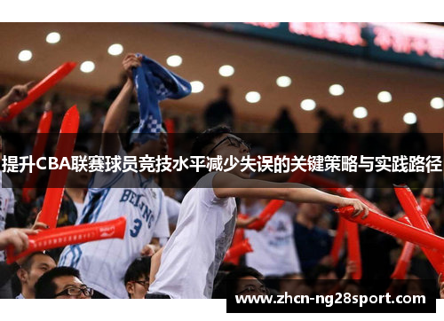 提升CBA联赛球员竞技水平减少失误的关键策略与实践路径