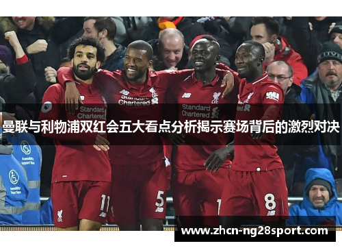 曼联与利物浦双红会五大看点分析揭示赛场背后的激烈对决