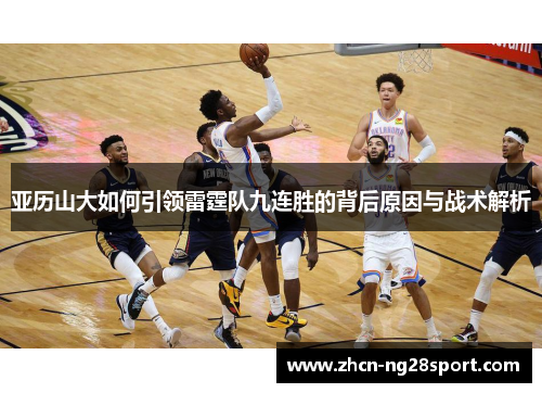 亚历山大如何引领雷霆队九连胜的背后原因与战术解析