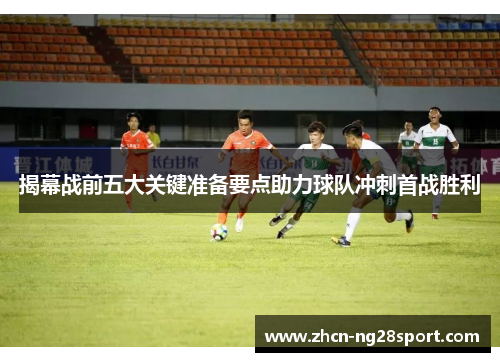 揭幕战前五大关键准备要点助力球队冲刺首战胜利