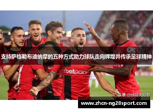 支持萨格勒布迪纳摩的五种方式助力球队走向辉煌并传承足球精神