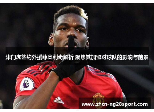 津门虎签约外援菲奥利奇解析 聚焦其加盟对球队的影响与前景