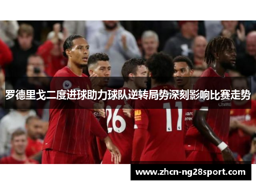 罗德里戈二度进球助力球队逆转局势深刻影响比赛走势