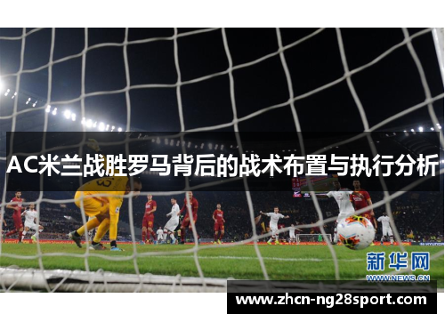 AC米兰战胜罗马背后的战术布置与执行分析
