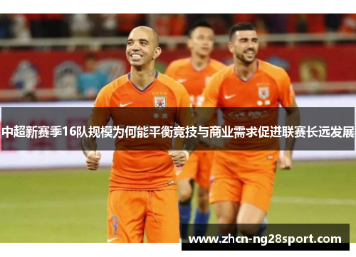 中超新赛季16队规模为何能平衡竞技与商业需求促进联赛长远发展