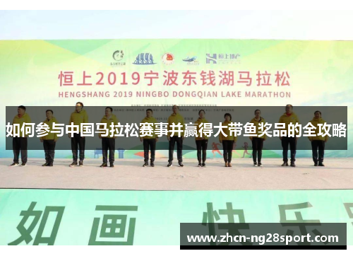 如何参与中国马拉松赛事并赢得大带鱼奖品的全攻略