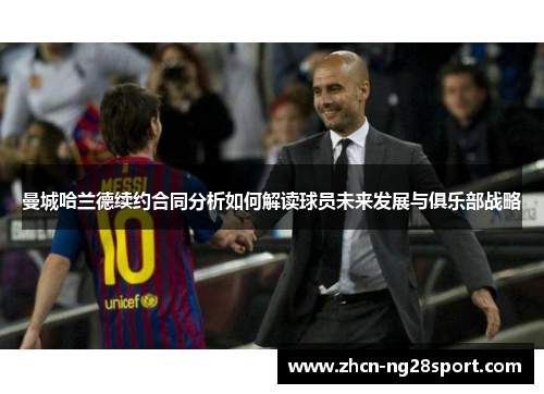 曼城哈兰德续约合同分析如何解读球员未来发展与俱乐部战略