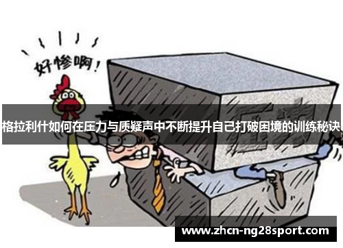 格拉利什如何在压力与质疑声中不断提升自己打破困境的训练秘诀