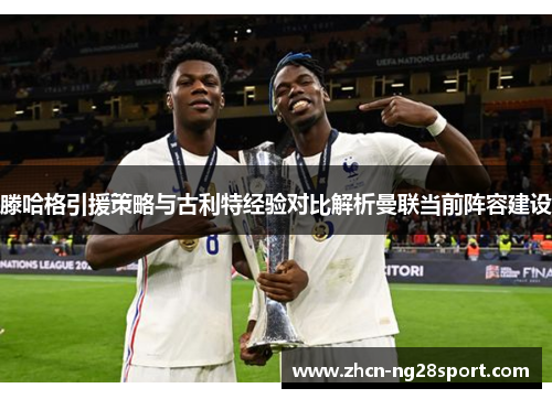 滕哈格引援策略与古利特经验对比解析曼联当前阵容建设
