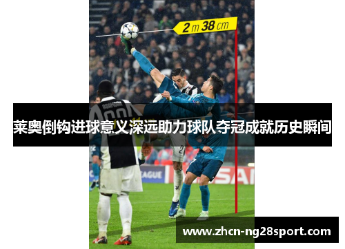 莱奥倒钩进球意义深远助力球队夺冠成就历史瞬间