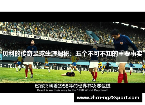 贝利的传奇足球生涯揭秘：五个不可不知的重要事实