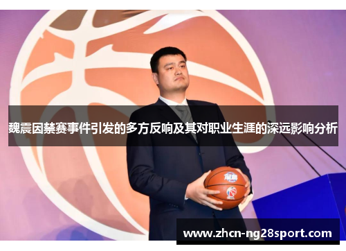 魏震因禁赛事件引发的多方反响及其对职业生涯的深远影响分析
