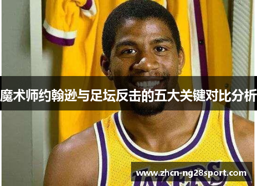 魔术师约翰逊与足坛反击的五大关键对比分析
