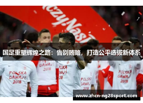 国足重塑辉煌之路：告别贿赂，打造公平选拔新体系