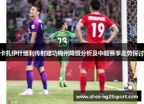 卡扎伊什维利传射建功梅州降级分析及中超赛季走势探讨