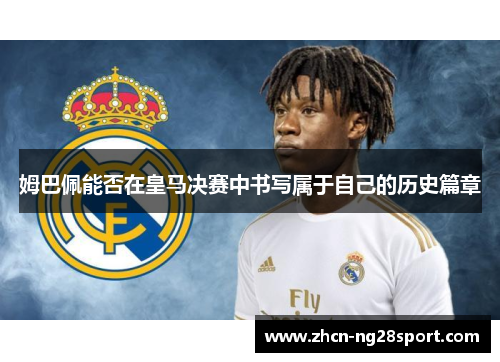 姆巴佩能否在皇马决赛中书写属于自己的历史篇章